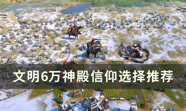 文明6万神殿信仰选择推荐-万神殿信仰哪个好