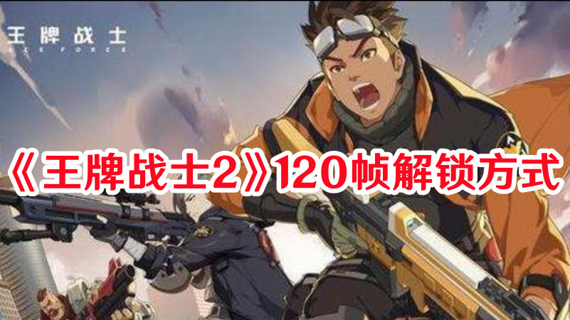 王牌战士2120帧怎么解锁？120帧解锁方法攻略