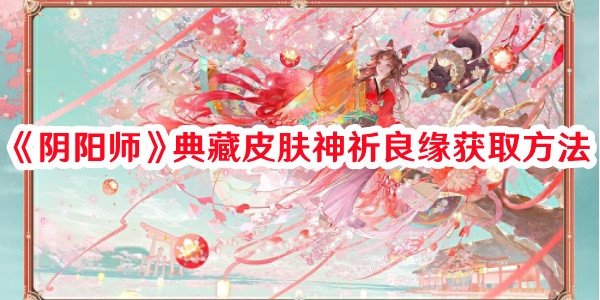 《阴阳师》典藏皮肤神祈良缘获取方法