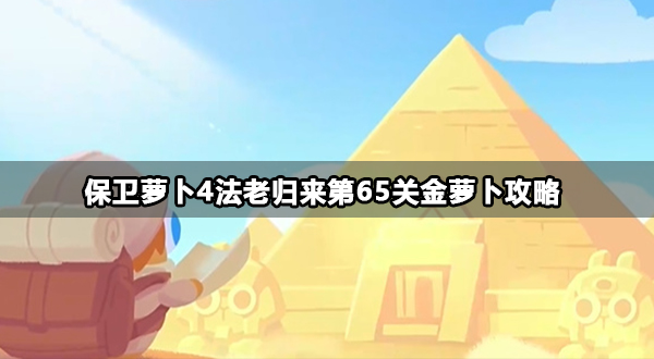 保卫萝卜4法老归来第65关怎么打-法老归来第65关金萝卜攻略