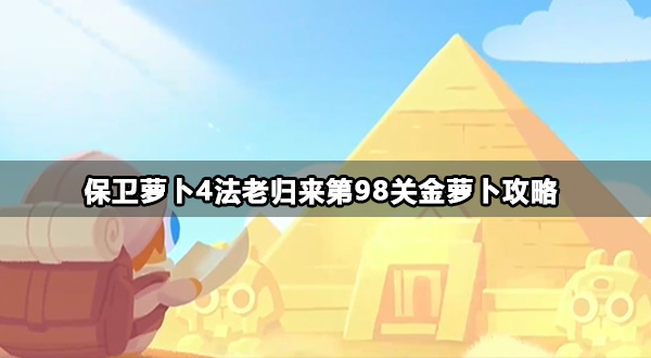 保卫萝卜4法老归来第98关怎么打-第98关金萝卜攻略