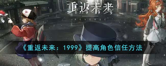 重返未来1999提高角色信任方法攻略一览