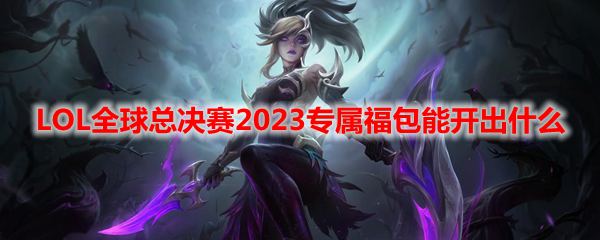 LOL全球总决赛2023专属福包能开出什么