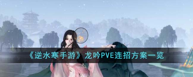 《逆水寒手游》龙吟PVE连招方案一览