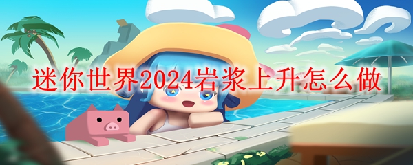 迷你世界2024岩浆上升怎么做