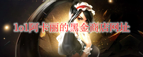 《LOL》2024年2月阿卡丽的黑金商店网址