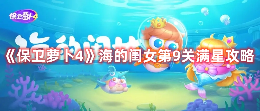 《保卫萝卜4》海的闺女第9关满星攻略