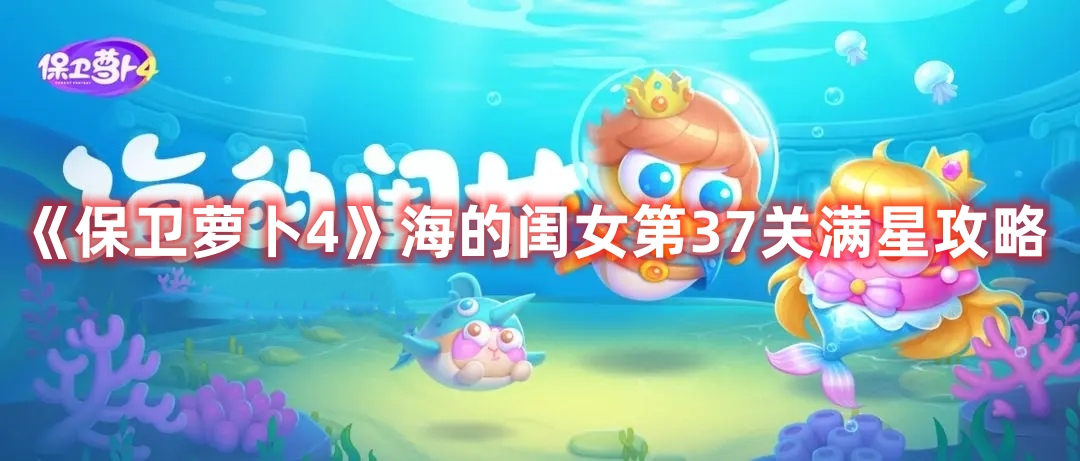 《保卫萝卜4》海的闺女第37关满星攻略