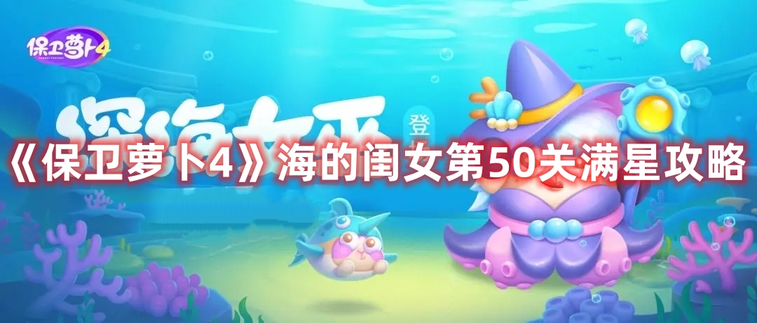 《保卫萝卜4》海的闺女第50关满星攻略