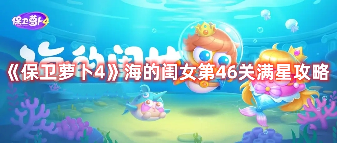 《保卫萝卜4》海的闺女第46关满星攻略