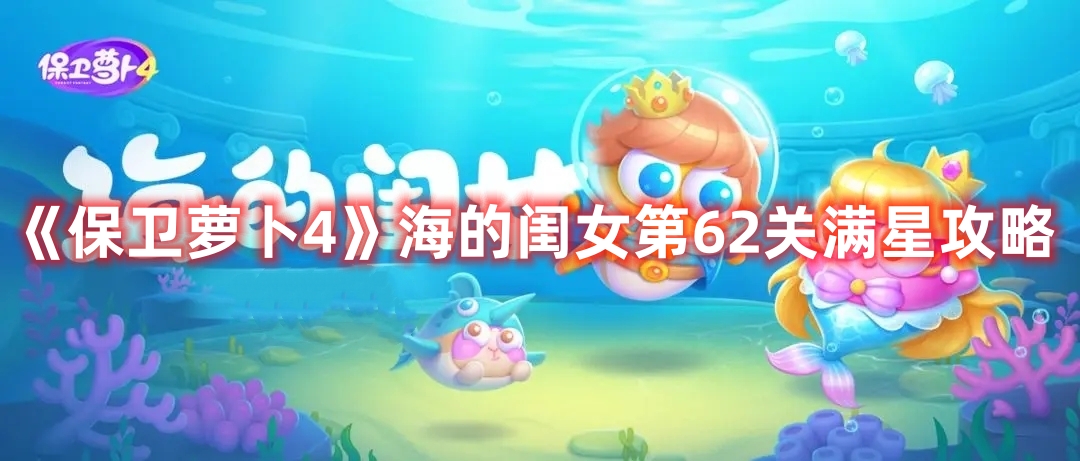 《保卫萝卜4》海的闺女第62关满星攻略